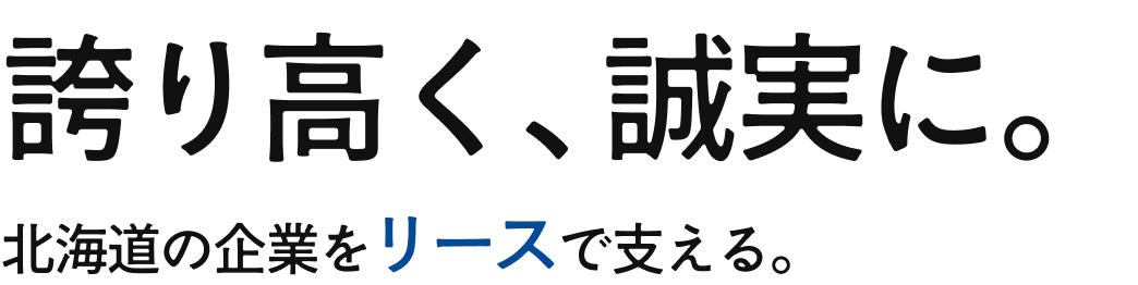 誇り高く、誠実に。北海道の企業をリースで支える。