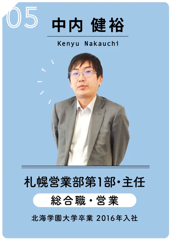 05 中内 健裕　Kenyu Nakauchi　札幌営業部第1部・主任　総合職・営業　北海学園大学卒業　2016年入社